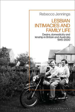 Lesbian Intimacies and Family Life: Desire, domesticity and kinship in Britain and Australia, 1945-2000 de Rebecca Jennings