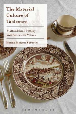 The Material Culture of Tableware: Staffordshire Pottery and American Values de Jeanne Morgan Zarucchi