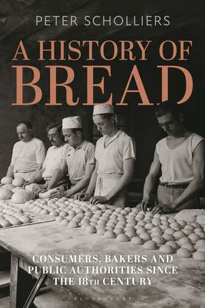 A History of Bread: Consumers, Bakers and Public Authorities since the 18th Century de Peter Scholliers