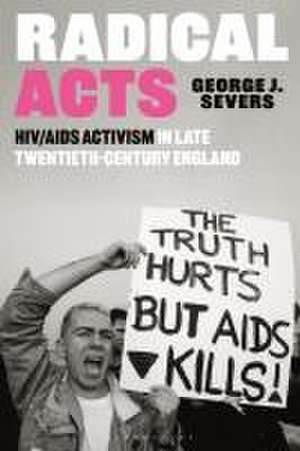 Radical Acts: HIV/AIDS Activism in Late Twentieth-Century England de George Severs