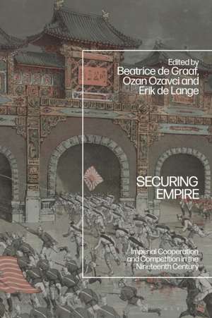 Securing Empire: Imperial Cooperation and Competition in the Nineteenth Century de Beatrice de Graaf