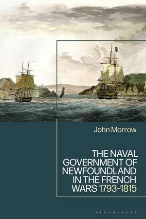 The Naval Government of Newfoundland in the French Wars: 1793-1815 de Professor John Morrow