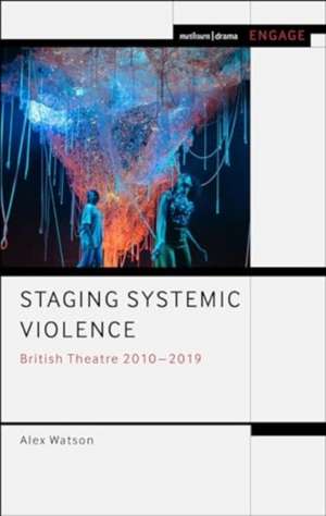 Staging Systemic Violence: British Theatre 2010-2019 de Alex Watson