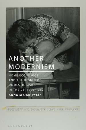 Another Modernism: Home Economics and the Design of Domestic Space in the US, 1900-1960 de Anna Myjak-Pycia
