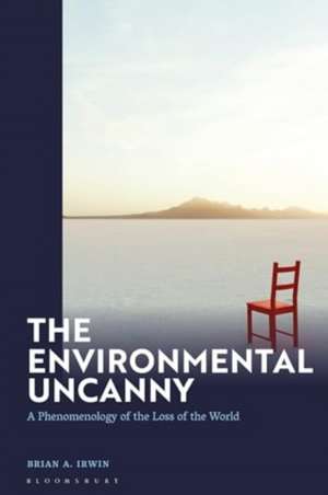 The Environmental Uncanny: A Phenomenology of the Loss of the World de Brian Irwin