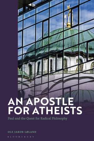 An Apostle for Atheists: Paul in Modern Philosophy de Dr Ole Jakob Løland