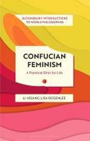 Confucian Feminism: A Practical Ethic for Life de Li-Hsiang Lisa Rosenlee