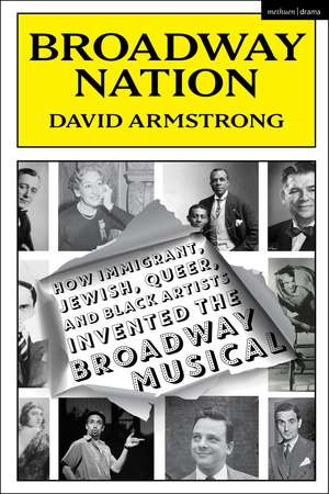 Broadway Nation: How Immigrant, Jewish, Queer, and Black Artists invented the Broadway Musical de David Armstrong