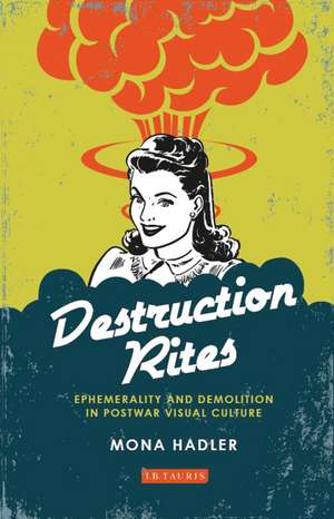 Destruction Rites: Ephemerality and Demolition in Postwar Visual Culture de Mona Hadler