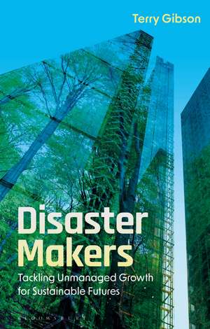 Disaster Makers: Tackling Unmanaged Growth for Sustainable Futures de Terry Gibson
