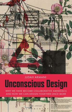 Unconscious Design: why we have become collaborative amnesiacs and how we can design together once more de Judah Armani