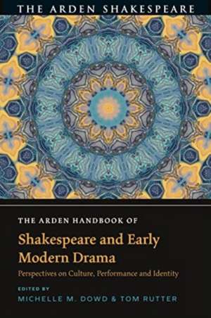 The Arden Handbook of Shakespeare and Early Modern Drama: Perspectives on Culture, Performance and Identity de Michelle M. Dowd