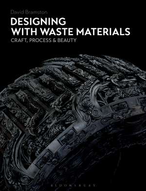 Designing with Waste Materials: Craft, Process and Beauty de David Bramston