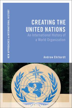 Creating the United Nations: An International History of a World Organization de Andrew Ehrhardt