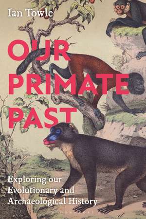 Our Primate Past: Exploring our Evolutionary and Archaeological History de Dr Ian Towle