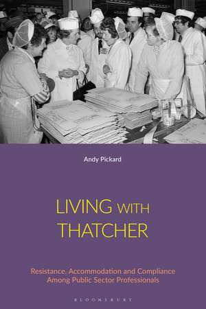 Living with Thatcher: Resistance, Accommodation and Compliance Among Public Sector Professionals de Dr Andy Pickard