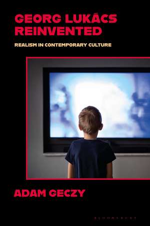 Georg Lukács Reinvented: Realism in Contemporary Culture de Adam Geczy