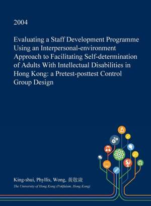 Evaluating a Staff Development Programme Using an Interpersonal-Environment Approach to Facilitating Self-Determination of Adults with Intellectual Di de Wong, King-Shui Phyllis