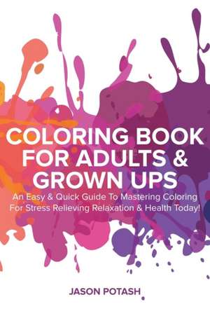 Coloring Book for Adults & Grown Ups: An Easy & Quick Guide to Mastering Coloring for Stress Relieving & Relaxation de Jason Potash