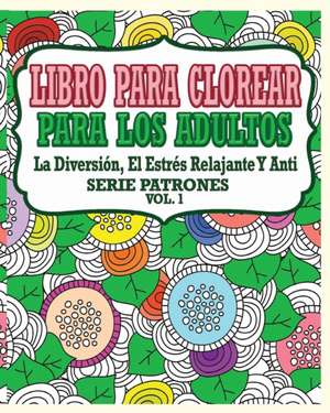 Libro Para Clorear Para Los Adultos: La Diversion, El Estres Relajante y Anti Serie Patrones ( Vol. 1) de Jason Potash