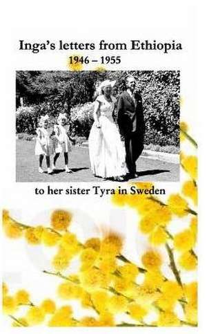 Inga's Letters from Ethiopia 1946 - 1955 to Her Sister Tyra in Sweden de Bjorn Irving