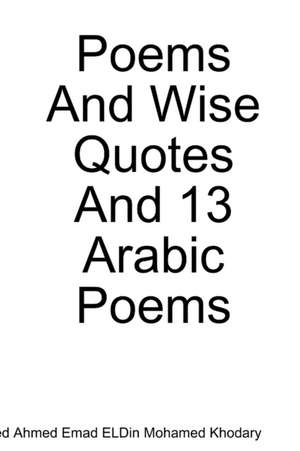 Poems and Wise Quotes and 13 Arabic Poems de Ahmed Ahmed Emad Eldin Mohamed Khodary