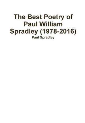 The Best Poetry of Paul William Spradley (1978-2016) de Paul Spradley