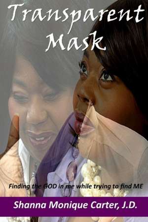 Transparent Mask Finding the God in Me While Trying to Find Me de J. D. Shanna Carter