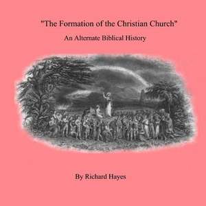 'The Formation of the Christian Church' an Alternate Biblical History de Richard Hayes