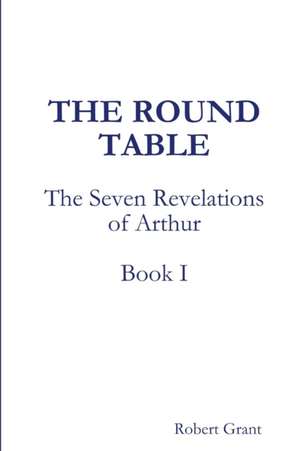 The Round Table, Book I of The Seven Revelations of Arthur de Robert Grant