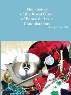 The History of the Royal Order of Ponce de Leon Conquistadors de MD Pierre J. Fisher