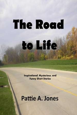 The Road to Life de Pattie A. Jones