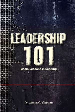 LEADERSHIP 101 - Basic Lessons in Leading de James G. Graham