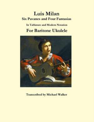 Luis Milan Six Pavanes and Four Fantasias in Tablature and Modern Notation for Baritone Ukulele de Michael Walker