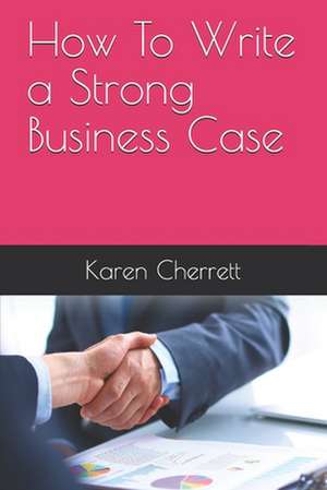 How To Write a Strong Business Case de Karen Cherrett