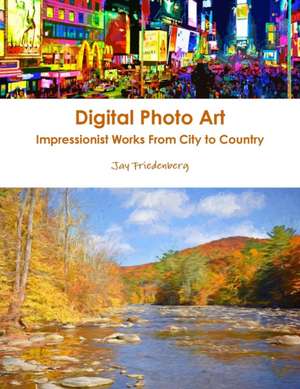 Digital Photo Art. Impressionist Works From City to Country de Jay Friedenberg