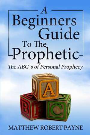 The Beginner's Guide to the Prophetic de Matthew Robert Payne