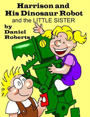 Harrison and his Dinosaur Robot and the Little Sister de Daniel Roberts