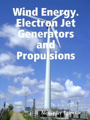 Wind Energy. Electron Jet Generators and Propulsions de Alexander Bolonkin