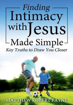 Finding Intimacy With Jesus Made Simple de Matthew Robert Payne