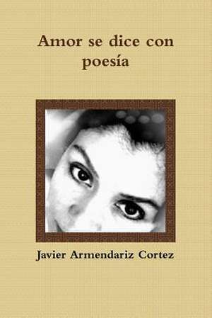 Amor Se Dice Con Poes'a de Armendariz Cortez, Javier