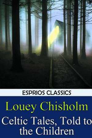 Celtic Tales, Told to the Children (Esprios Classics) de Louey Chisholm