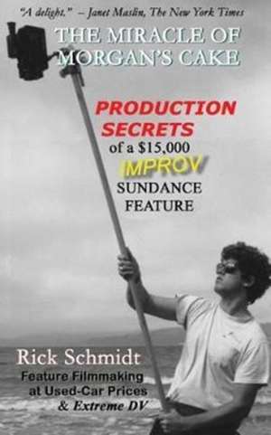 THE MIRACLE OF MORGAN'S CAKE - Production Secrets of a $15,000 IMPROV Sundance Feature de Rick Schmidt