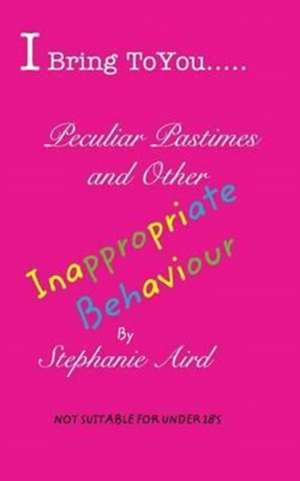 I Bring to You...Peculiar Pastimes and Other Inappropriate Behaviour de Stephanie Aird