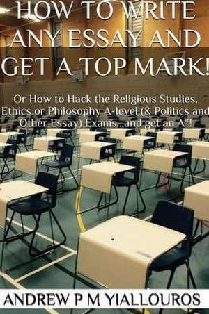 How to Write Any Essay and Get a Top Mark! de Andrew P. M. Yiallouros