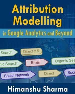 Attribution Modelling in Google Analytics and Beyond de Himanshu Sharma