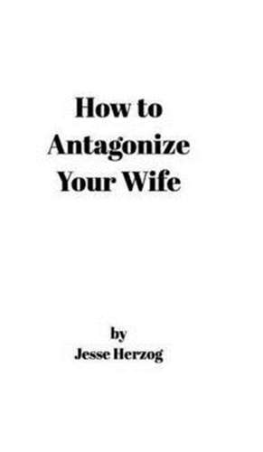 How to Antagonize Your Wife de Jesse Herzog