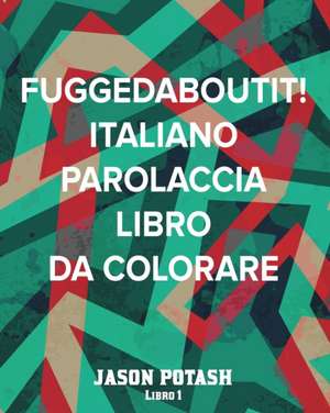 Fuggedaboutit! Italiano Parolaccia Libro da Colorare - Libro 1 de Jason Potash