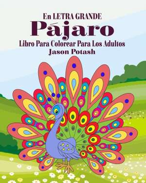 Pájaros Libro Para Colorear Para Los Adultos ( En Letra Grande ) de Jason Potash