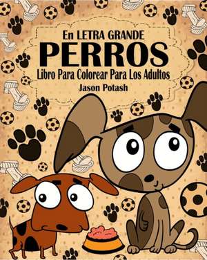 Perros Libro Para Colorear Para Los Adultos ( En Letra Grande ) de Jason Potash